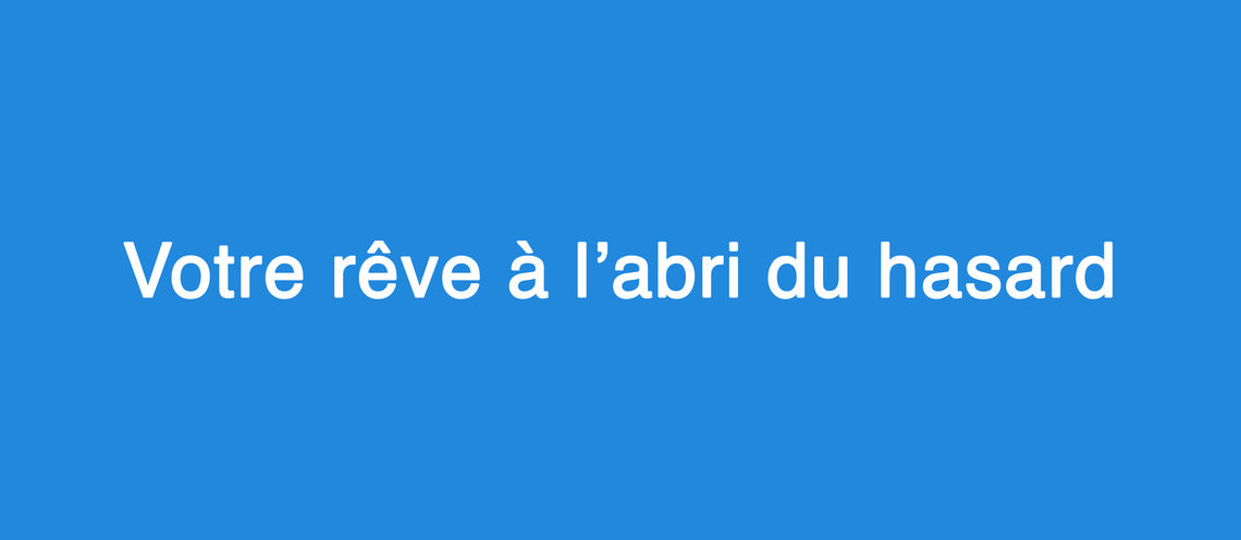  - Votre rêve à l'abri du hasard